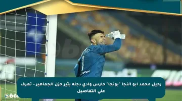 رحيل محمد أبو النجا “بونجا” حارس وادي دجلة يثير حزن الجماهير – تعرف على التفاصيل